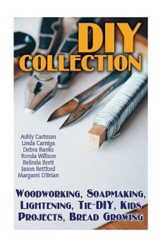 Paperback DIY Collection: Woodworking, Soapmaking, Lightening, Tie-DIY, Kids Projects, Bread Growing: (DIY Projects For Home, Woodworking, How T Book