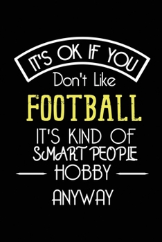 It's OK If You Don't Like Football It's Kind Of Smart People Hobby Anyway: Funny Notebook | Gift for Football Players Women Men | Blank Lined Gag Journal | 6x9 Inches | 110 Pages
