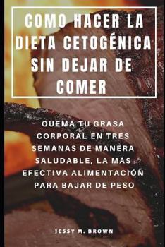 Paperback Como Hacer La Dieta Cetogénica Sin Dejar de Comer: Quema Tu Grasa Corporal En Tres Semanas de Manera Saludable, La Más Efectiva Alimentación Para Baja [Spanish] Book