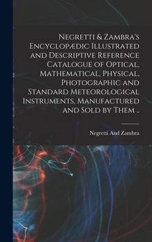 Hardcover Negretti & Zambra's Encyclopædic Illustrated and Descriptive Reference Catalogue of Optical, Mathematical, Physical, Photographic and Standard Meteoro Book