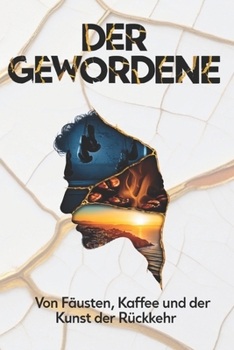 Der Gewordene: Von Fäusten, Kaffee und der Kunst der Rückkehr (German Edition)