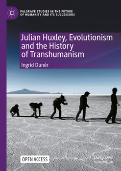 Julian Huxley, Evolutionism and the History of Transhumanism