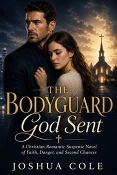 The Bodyguard God Sent: A Christian Romantic Suspense Novel of Faith, Danger, and Second Chances