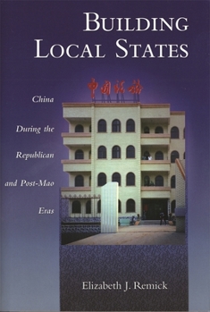 Building Local States: China during the Republican and Post-Mao Eras - Book #233 of the Harvard East Asian Monographs