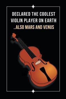 Declared The Coolest Violin Player On Earth.. Also Mars And Venus: Novelty Lined Notebook / Journal To Write In Perfect Gift Item (6 x 9 inches)