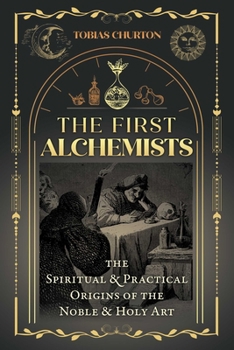 Paperback The First Alchemists: The Spiritual and Practical Origins of the Noble and Holy Art Book