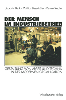Der Mensch Im Industriebetrieb: Gestaltung Von Arbeit Und Technik in Der Modernen Organisation