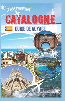 Guide de voyage le plus aventureux de la Catalogne: À la découverte de monuments emblématiques, de plages ensoleillées, d'un riche patrimoine catalan et de paysages impressionnants (French Edition)