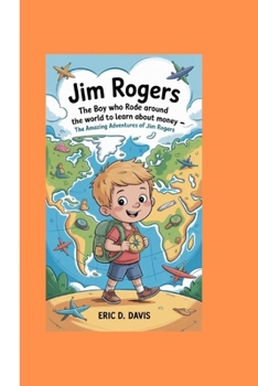 Jim Rogers:: The Boy Who Rode Around the World to Learn About Money – The Amazing Adventures of Jim Rogers