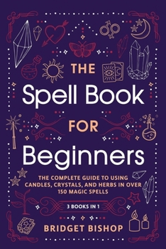 Paperback The Spell Book For Beginners: The Complete Guide to Using Candles, Crystals, and Herbs in Over 150 Magic Spells Book