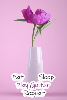 Eat Sleep Play Guitar Repeat: Lined Notebook / Journal Gift, 200 Pages, 6x9, Pink Rose Cover, Matte Finish Inspirational Quotes Journal, Notebook, Diary, Composition Book