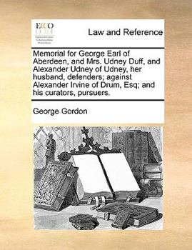 Paperback Memorial for George Earl of Aberdeen, and Mrs. Udney Duff, and Alexander Udney of Udney, Her Husband, Defenders; Against Alexander Irvine of Drum, Esq Book