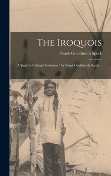 Hardcover The Iroquois: a Study in Cultural Evolution / by Frank Gouldsmith Speck. -- Book