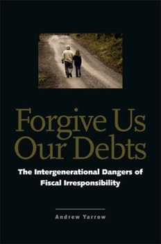 Hardcover Forgive Us Our Debts: The Intergenerational Dangers of Fiscal Irresponsibility Book