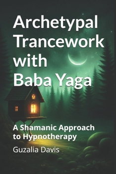Archetypal Trancework with Baba Yaga: A Shamanic Approach to Hypnotherapy