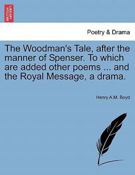 Paperback The Woodman's Tale, After the Manner of Spenser. to Which Are Added Other Poems ... and the Royal Message, a Drama. Book