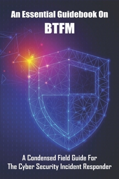 Paperback An Essential Guidebook On BTFM: A Condensed Field Guide For The Cyber Security Incident Responder: Information Security Books Book