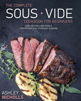 Paperback The Complete Sous Vide CookBook For Beginners: Easy Recipes And Meals For Effortless Everyday Cooking Book
