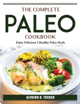 Paperback The Complete Paleo Cookbook: Enjoy Delicious J Healthy Paleo Meals Book