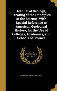 Hardcover Manual of Geology, Treating of the Principles of the Science, With Special Reference to American Geological History, for the Use of Colleges, Academie Book