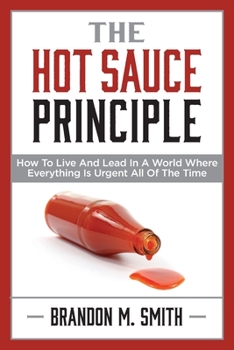 Paperback The Hot Sauce Principle: How to Live and Lead in a World Where Everything Is Urgent All of the Time Book
