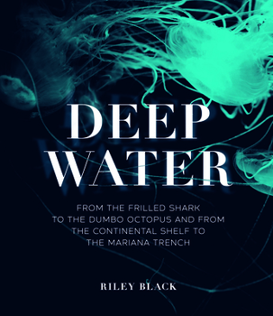 Hardcover Deep Water: From the Frilled Shark to the Dumbo Octopus and from the Continental Shelf to the Mariana Trench Book