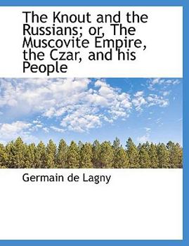 The Knout and the Russians; or, the Muscovite Empire, the Czar, and His People