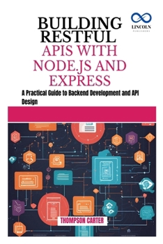 BUILDING RESTFUL APIS WITH NODE.JS AND EXPRESS: A Practical Guide to Backend Development and API Design