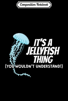 Composition Notebook: It's A Jellyfish Thing Clothes Medusa Gift Jellyfish  Journal/Notebook Blank Lined Ruled 6x9 100 Pages