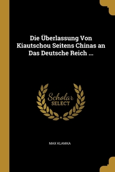 Die Überlassung Von Kiautschou Seitens Chinas an Das Deutsche Reich ...