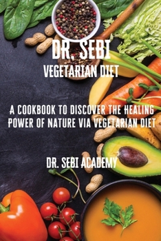 Paperback DR. SEBI - Vegetarian Diet: A Cookbook to Discover the Healing Power of Nature via Vegetarian Diet Book