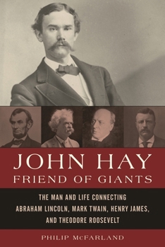 Hardcover John Hay, Friend of Giants: The Man and Life Connecting Abraham Lincoln, Mark Twain, Henry James, and Theodore Roosevelt Book