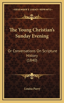 Hardcover The Young Christian's Sunday Evening: Or Conversations On Scripture History (1840) Book