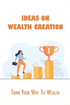 Paperback Ideas On Wealth Creation: Think Your Way To Wealth: What Are The Principles Of Wealth Creation Book