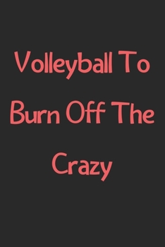 Paperback Volleyball To Burn Off The Crazy: Lined Journal, 120 Pages, 6 x 9, Funny Volleyball Gift Idea, Black Matte Finish (Volleyball To Burn Off The Crazy Jo Book