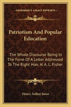 Patriotism and Popular Education ... the Whole Discourse Being in the Form of a Letter Addressed to the Right Hon. H. A. L. Fisher..