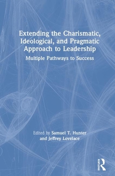 Hardcover Extending the Charismatic, Ideological, and Pragmatic Approach to Leadership: Multiple Pathways to Success Book
