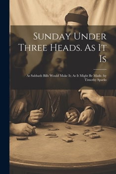 Paperback Sunday Under Three Heads. As It Is; As Sabbath Bills Would Make It; As It Might Be Made. by Timothy Sparks Book