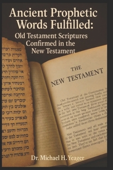 Ancient Prophetic Words Fulfilled: Old Testament Scriptures Confirmed in the New Testament