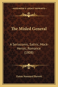 Paperback The Misled General: A Seriocomic, Satiric, Mock-Heroic, Romance (1808) Book
