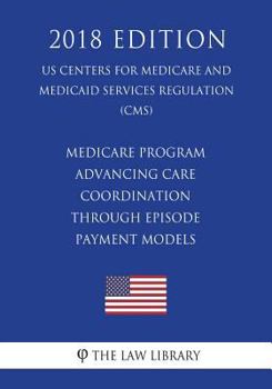 Paperback Medicare Program - Advancing Care Coordination through Episode Payment Models (US Centers for Medicare and Medicaid Services Regulation) (CMS) (2018 E Book