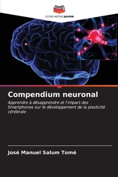 Compendium neuronal: Apprendre à désapprendre et l'impact des Smartphones sur le développement de la plasticité cérébrale (French Edition)