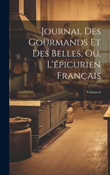 Hardcover Journal Des Gourmands Et Des Belles, Ou, L'épicurien Français; Volume 6 [French] Book