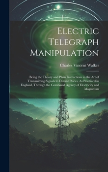 Hardcover Electric Telegraph Manipulation: Being the Theory and Plain Instructions in the Art of Transmitting Signals to Distant Places, As Practiced in England Book