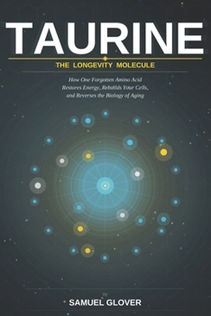 TAURINE - The Longevity Molecule: How One Forgotten Amino Acid Restores Energy, Rebuilds Your Cells, and Reverses the Biology of Aging