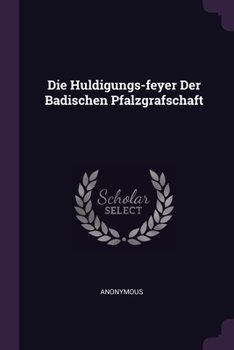 Paperback Die Huldigungs-feyer Der Badischen Pfalzgrafschaft Book