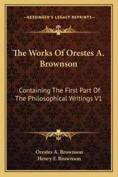 Paperback The Works Of Orestes A. Brownson: Containing The First Part Of The Philosophical Writings V1 Book