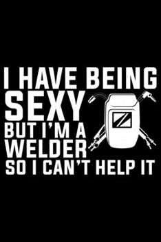 Paperback I Have Being Sexy But I'm A Welder: Cool Welder Life Journal Notebook - Welder Gifts - Welding Lover Notebook Journal - Welder Engineer Journal Book - Book