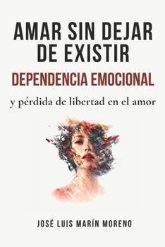 Amar sin dejar de existir: Dependencia emocional y pérdida de libertad en el amor (Spanish Edition)