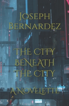 THE CITY BENEATH THE CITY: A NOVELETTE